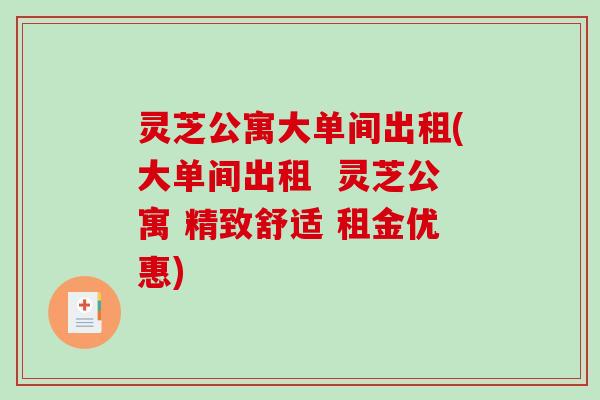 灵芝公寓大单间出租(大单间出租  灵芝公寓 精致舒适 租金优惠)