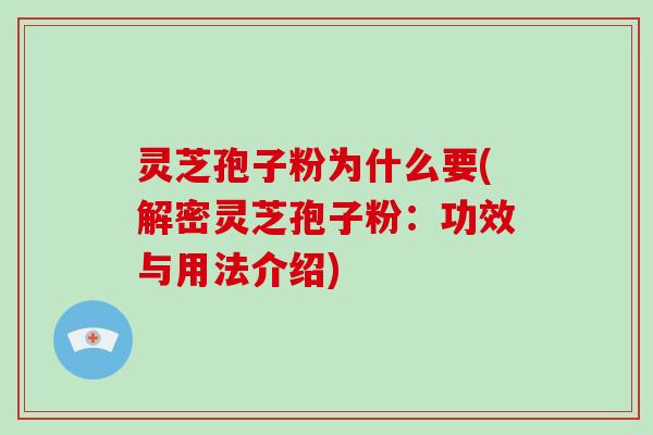 灵芝孢子粉为什么要(解密灵芝孢子粉：功效与用法介绍)