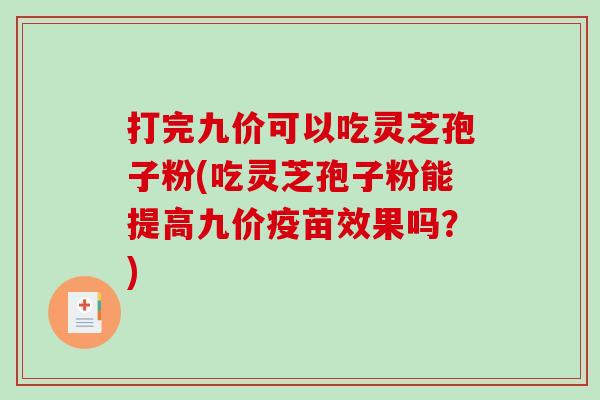 打完九价可以吃灵芝孢子粉(吃灵芝孢子粉能提高九价疫苗效果吗？)