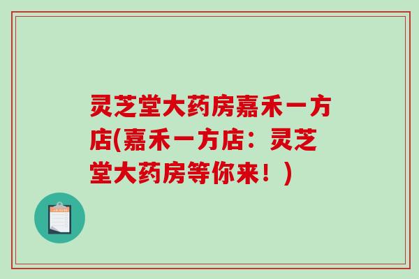 灵芝堂大药房嘉禾一方店(嘉禾一方店：灵芝堂大药房等你来！)