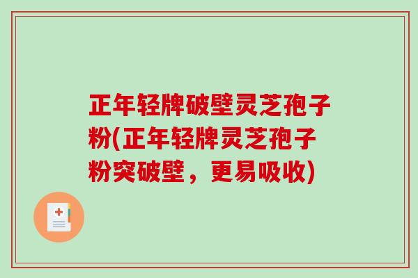 正年轻牌破壁灵芝孢子粉(正年轻牌灵芝孢子粉突破壁，更易吸收)