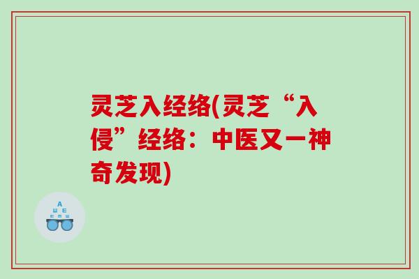 灵芝入经络(灵芝“入侵”经络：中医又一神奇发现)