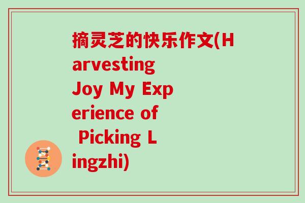 摘灵芝的快乐作文(Harvesting Joy My Experience of Picking Lingzhi)