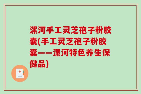 漯河手工灵芝孢子粉胶囊(手工灵芝孢子粉胶囊——漯河特色养生保健品)