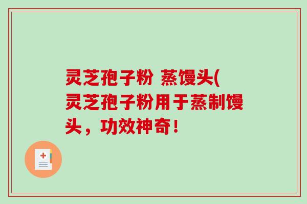 灵芝孢子粉 蒸馒头(灵芝孢子粉用于蒸制馒头，功效神奇！