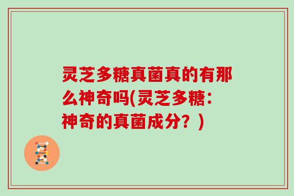 灵芝多糖真菌真的有那么神奇吗(灵芝多糖：神奇的真菌成分？)