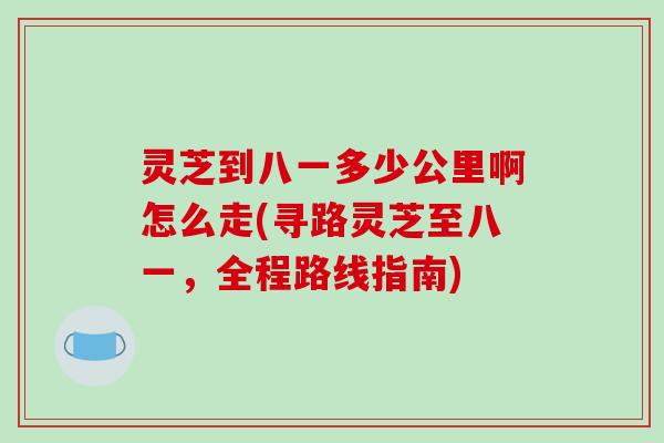 灵芝到八一多少公里啊怎么走(寻路灵芝至八一，全程路线指南)