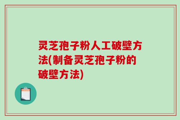 灵芝孢子粉人工破壁方法(制备灵芝孢子粉的破壁方法)