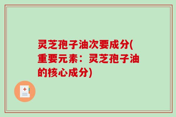 灵芝孢子油次要成分(重要元素：灵芝孢子油的核心成分)