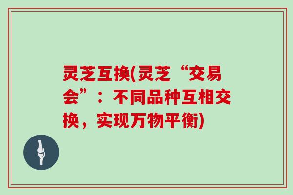 灵芝互换(灵芝“交易会”：不同品种互相交换，实现万物平衡)