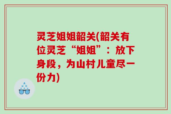 灵芝姐姐韶关(韶关有位灵芝“姐姐”：放下身段，为山村儿童尽一份力)