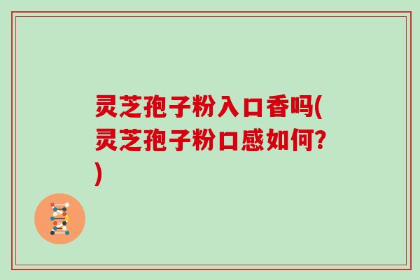 灵芝孢子粉入口香吗(灵芝孢子粉口感如何？)