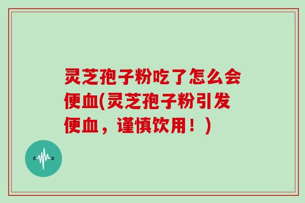灵芝孢子粉吃了怎么会便(灵芝孢子粉引发便，谨慎饮用！)
