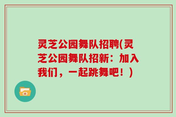 灵芝公园舞队招聘(灵芝公园舞队招新：加入我们，一起跳舞吧！)