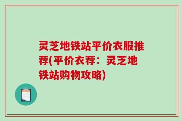 灵芝地铁站平价衣服推荐(平价衣荐：灵芝地铁站购物攻略)