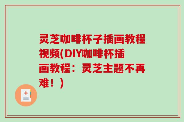灵芝咖啡杯子插画教程视频(DIY咖啡杯插画教程：灵芝主题不再难！)