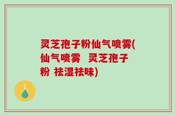 灵芝孢子粉仙气喷雾(仙气喷雾  灵芝孢子粉 祛湿祛味)