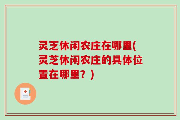 灵芝休闲农庄在哪里(灵芝休闲农庄的具体位置在哪里？)