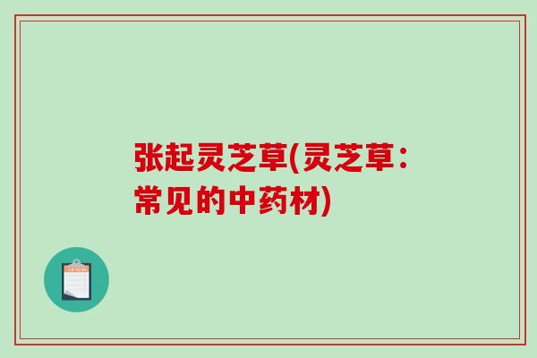 张起灵芝草(灵芝草：常见的材)