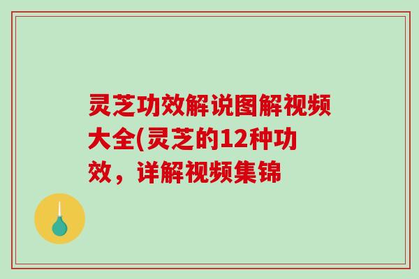 灵芝功效解说图解视频大全(灵芝的12种功效，详解视频集锦