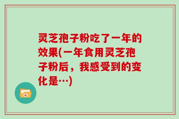 灵芝孢子粉吃了一年的效果(一年食用灵芝孢子粉后，我感受到的变化是…)
