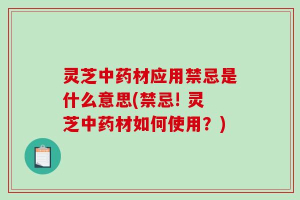 灵芝材应用禁忌是什么意思(禁忌! 灵芝材如何使用？)