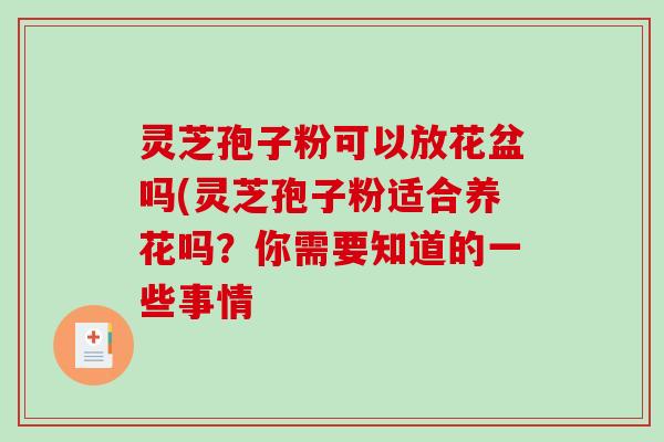 灵芝孢子粉可以放花盆吗(灵芝孢子粉适合养花吗？你需要知道的一些事情