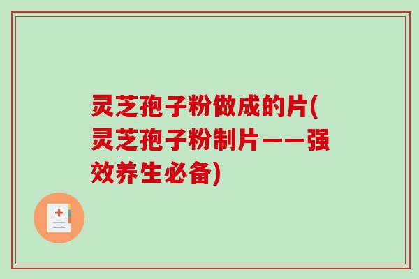 灵芝孢子粉做成的片(灵芝孢子粉制片——强效养生必备)