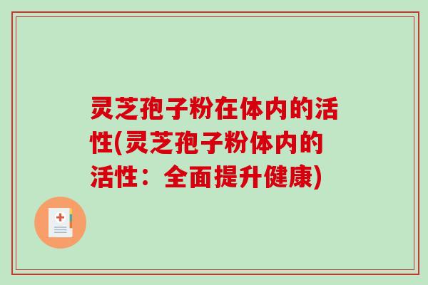 灵芝孢子粉在体内的活性(灵芝孢子粉体内的活性：全面提升健康)