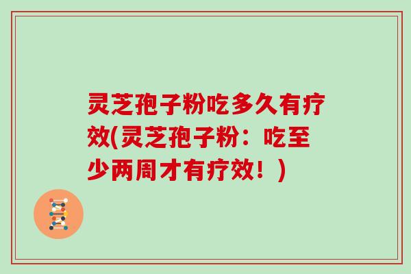 灵芝孢子粉吃多久有疗效(灵芝孢子粉：吃至少两周才有疗效！)
