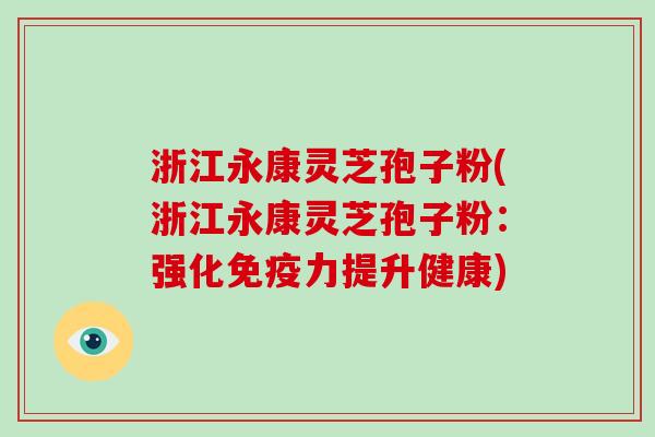 浙江永康灵芝孢子粉(浙江永康灵芝孢子粉：强化免疫力提升健康)