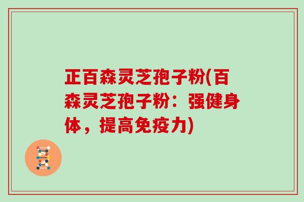 正百森灵芝孢子粉(百森灵芝孢子粉：强健身体，提高免疫力)