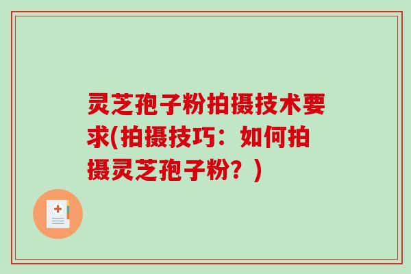 灵芝孢子粉拍摄技术要求(拍摄技巧：如何拍摄灵芝孢子粉？)