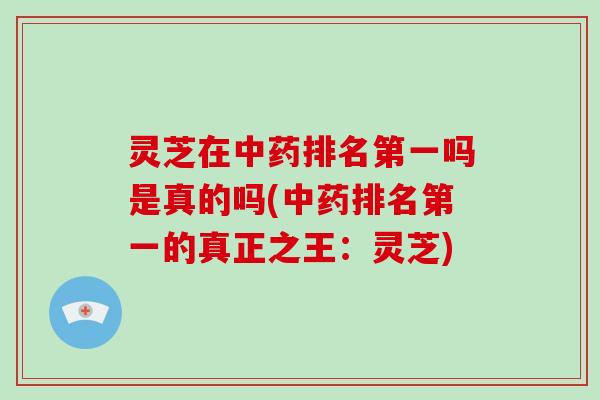 灵芝在排名第一吗是真的吗(排名第一的真正之王：灵芝)