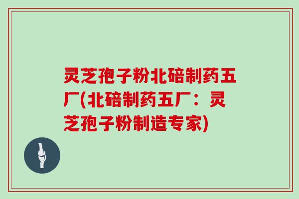 灵芝孢子粉北碚制药五厂(北碚制药五厂：灵芝孢子粉制造专家)