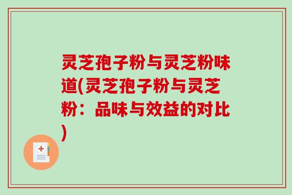 灵芝孢子粉与灵芝粉味道(灵芝孢子粉与灵芝粉：品味与效益的对比)