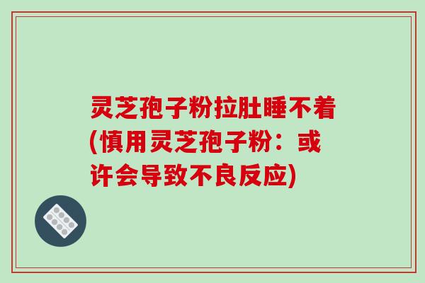 灵芝孢子粉拉肚睡不着(慎用灵芝孢子粉：或许会导致不良反应)