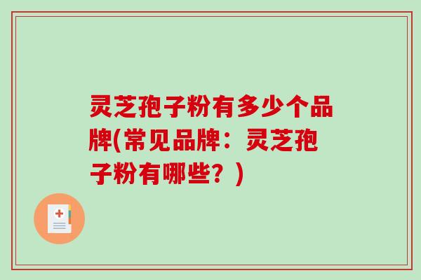 灵芝孢子粉有多少个品牌(常见品牌：灵芝孢子粉有哪些？)