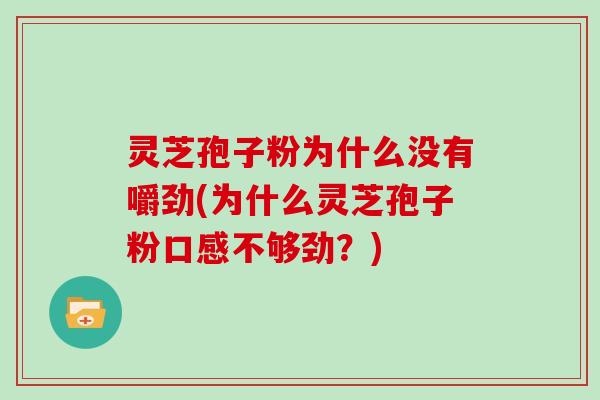 灵芝孢子粉为什么没有嚼劲(为什么灵芝孢子粉口感不够劲？)