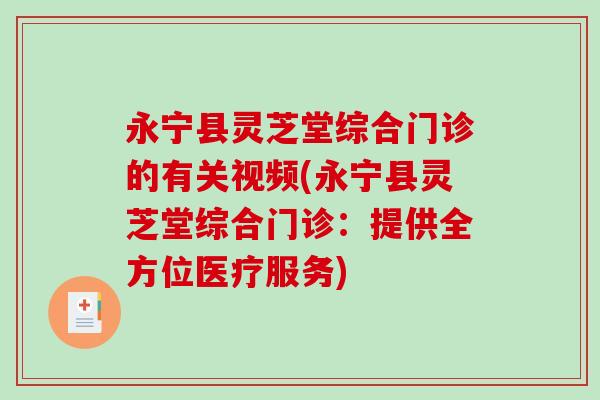 永宁县灵芝堂综合门诊的有关视频(永宁县灵芝堂综合门诊：提供全方位医疗服务)
