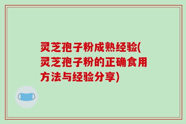 灵芝孢子粉成熟经验(灵芝孢子粉的正确食用方法与经验分享)