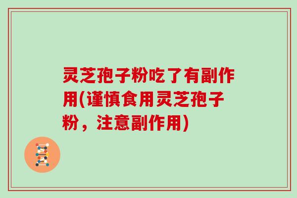 灵芝孢子粉吃了有副作用(谨慎食用灵芝孢子粉，注意副作用)