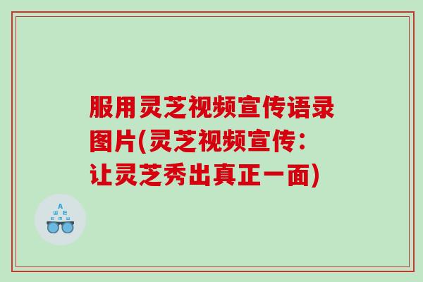 服用灵芝视频宣传语录图片(灵芝视频宣传：让灵芝秀出真正一面)