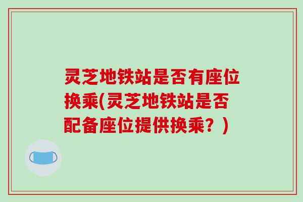 灵芝地铁站是否有座位换乘(灵芝地铁站是否配备座位提供换乘？)
