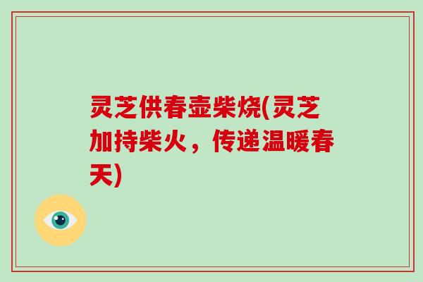 灵芝供春壶柴烧(灵芝加持柴火，传递温暖春天)