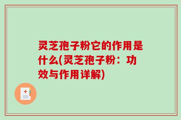 灵芝孢子粉它的作用是什么(灵芝孢子粉：功效与作用详解)