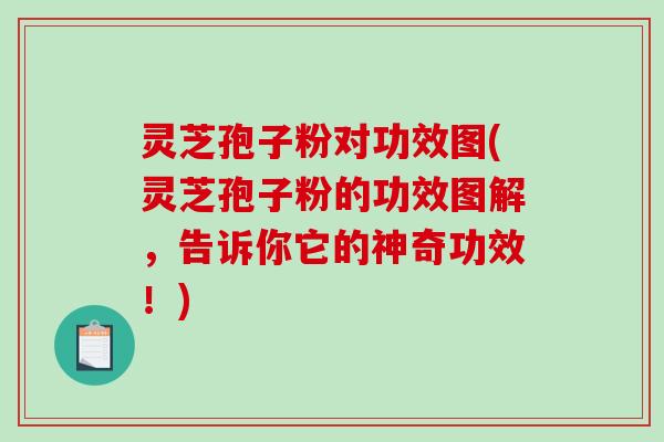灵芝孢子粉对功效图(灵芝孢子粉的功效图解，告诉你它的神奇功效！)