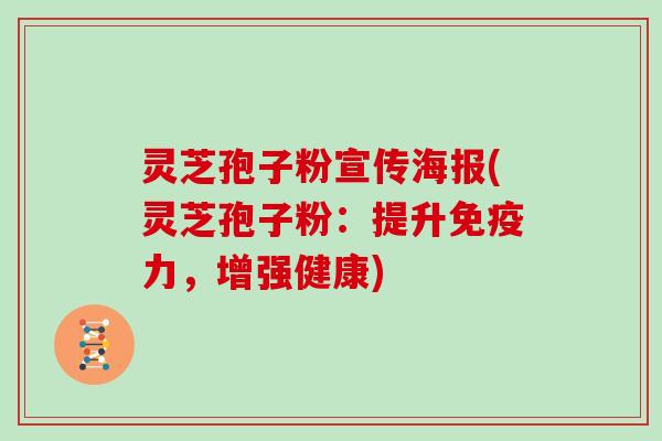 灵芝孢子粉宣传海报(灵芝孢子粉：提升免疫力，增强健康)