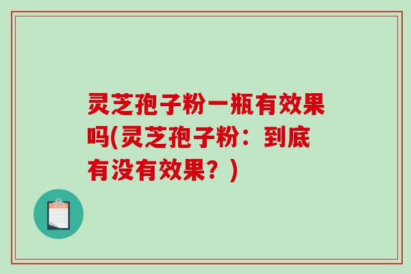 灵芝孢子粉一瓶有效果吗(灵芝孢子粉：到底有没有效果？)