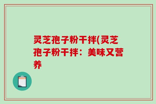 灵芝孢子粉干拌(灵芝孢子粉干拌：美味又营养